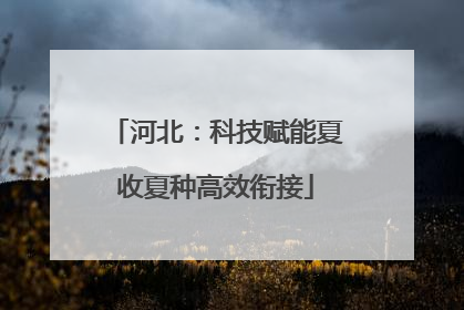 河北：科技赋能夏收夏种高效衔接