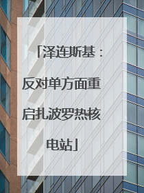 泽连斯基：反对单方面重启扎波罗热核电站