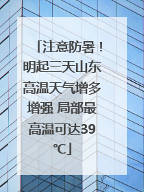 注意防暑！明起三天山东高温天气增多增强 局部最高温可达39℃