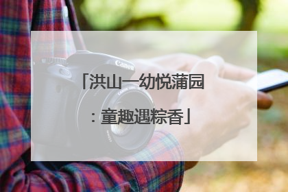 洪山一幼悦蒲园：童趣遇粽香