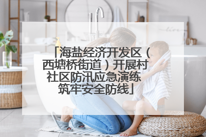 海盐经济开发区（西塘桥街道）开展村社区防汛应急演练 筑牢安全防线