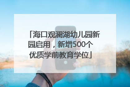 海口观澜湖幼儿园新园启用，新增500个优质学前教育学位