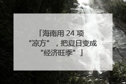 海南用 24 项 “凉方”，把夏日变成 “经济旺季”