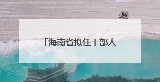 海南省拟任干部人选公告（2025年6月20日）