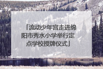 流动少年宫走进绵阳市秀水小学举行定点学校授牌仪式