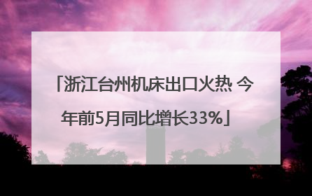 浙江台州机床出口火热 今年前5月同比增长33%