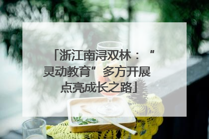 浙江南浔双林：“灵动教育”多方开展 点亮成长之路