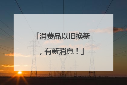 消费品以旧换新，有新消息！