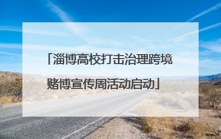 淄博高校打击治理跨境赌博宣传周活动启动