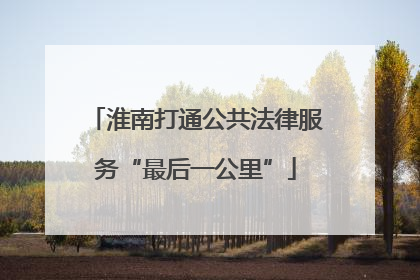 淮南打通公共法律服务“最后一公里”