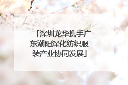 深圳龙华携手广东潮阳深化纺织服装产业协同发展