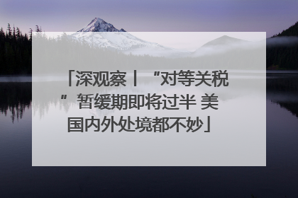 深观察丨“对等关税”暂缓期即将过半 美国内外处境都不妙