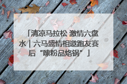 清凉马拉松 激情六盘水｜六马盛情相邀跑友赛后“嗦粉品烙锅”
