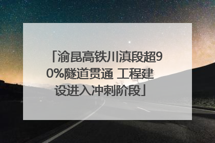 渝昆高铁川滇段超90%隧道贯通 工程建设进入冲刺阶段