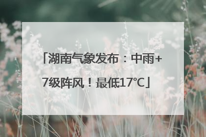 湖南气象发布：中雨+7级阵风！最低17℃