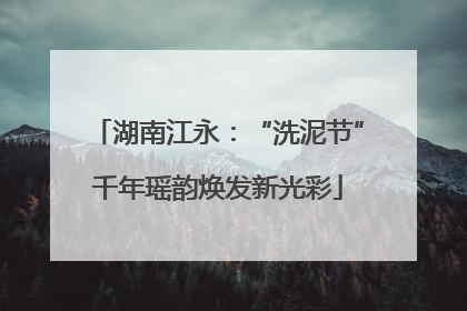 湖南江永：“洗泥节”千年瑶韵焕发新光彩