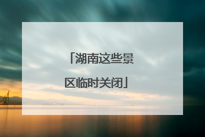 湖南这些景区临时关闭