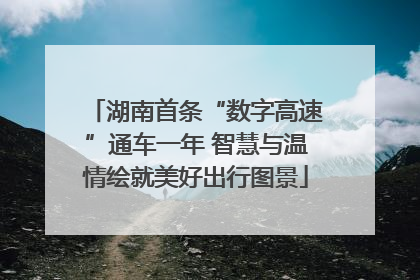 湖南首条“数字高速”通车一年 智慧与温情绘就美好出行图景