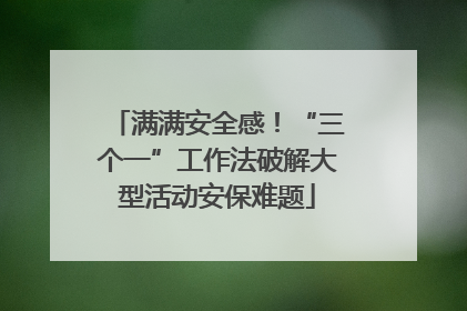满满安全感！“三个一”工作法破解大型活动安保难题