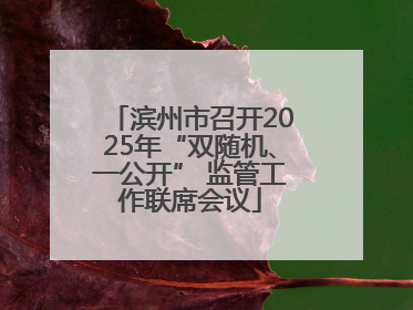 滨州市召开2025年“双随机、一公开” 监管工作联席会议