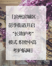 滨州滨城区：彭李街道开启 “长效护考” 模式 织密中高考护航网