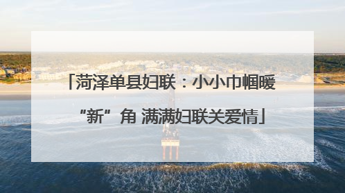 菏泽单县妇联：小小巾帼暖“新”角 满满妇联关爱情