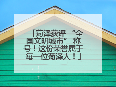 菏泽获评 “全国文明城市” 称号！这份荣誉属于每一位菏泽人！