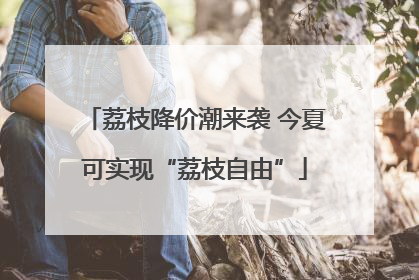 荔枝降价潮来袭 今夏可实现“荔枝自由”