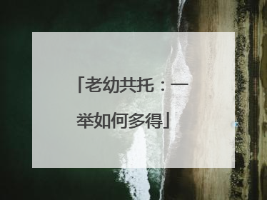 老幼共托：一举如何多得