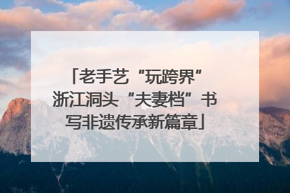 老手艺“玩跨界” 浙江洞头“夫妻档”书写非遗传承新篇章