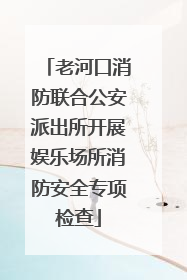 老河口消防联合公安派出所开展娱乐场所消防安全专项检查