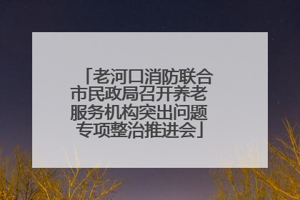 老河口消防联合市民政局召开养老服务机构突出问题专项整治推进会