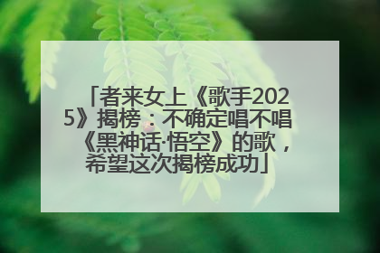 者来女上《歌手2025》揭榜：不确定唱不唱《黑神话·悟空》的歌，希望这次揭榜成功