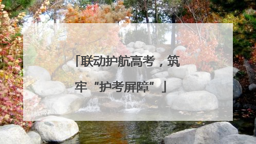 联动护航高考，筑牢“护考屏障”