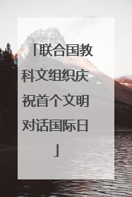 联合国教科文组织庆祝首个文明对话国际日
