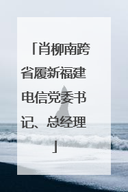 肖柳南跨省履新福建电信党委书记、总经理