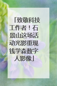 致敬科技工作者！石景山这场活动光影重现钱学森数字人影像