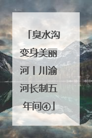 臭水沟变身美丽河丨川渝河长制五年间④