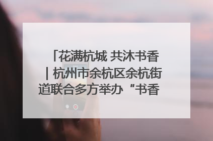 花满杭城 共沐书香｜杭州市余杭区余杭街道联合多方举办“书香换花香”活动