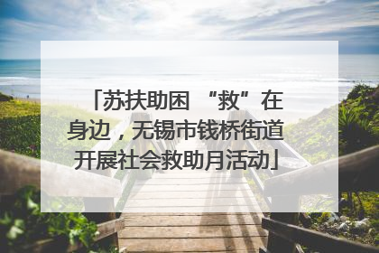 苏扶助困 “救”在身边，无锡市钱桥街道开展社会救助月活动