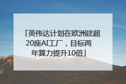 英伟达计划在欧洲建超20座AI工厂，目标两年算力提升10倍