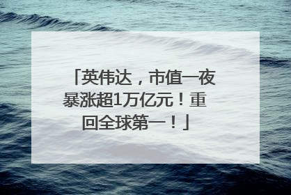 英伟达，市值一夜暴涨超1万亿元！重回全球第一！