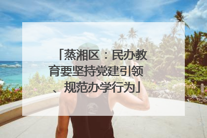 蒸湘区：民办教育要坚持党建引领、规范办学行为