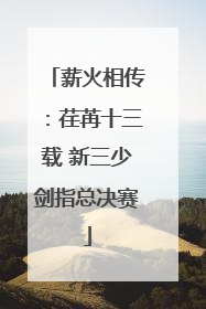 薪火相传：荏苒十三载 新三少剑指总决赛