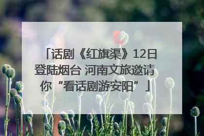 话剧《红旗渠》12日登陆烟台 河南文旅邀请你“看话剧游安阳”