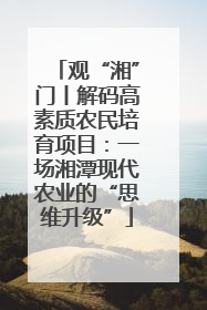 观“湘”门丨解码高素质农民培育项目：一场湘潭现代农业的“思维升级”