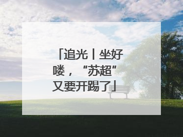 追光丨坐好喽，“苏超”又要开踢了