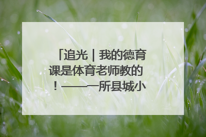 追光｜我的德育课是体育老师教的！——一所县城小学的思政课改革