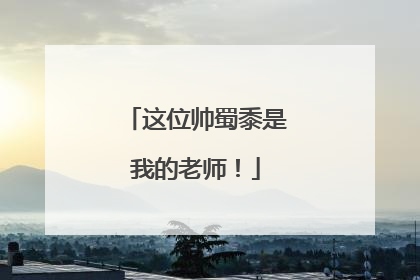 这位帅蜀黍是我的老师！