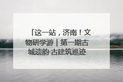 这一站，济南！文物研学游｜第一期古城遗韵·古建筑巡迹之旅圆满结束